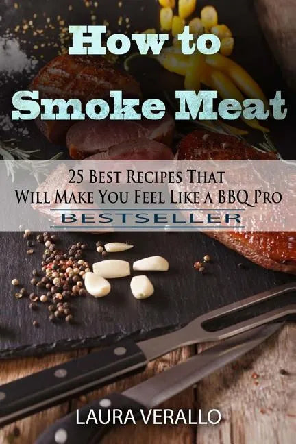 How to Smoke Meat: 25 Best Recipes That Will Make You Feel Like a BBQ Pro - Paperback