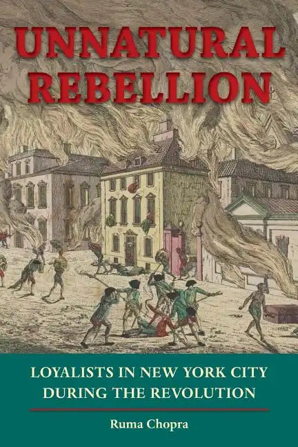 Unnatural Rebellion: Loyalists in New York City During the Revolution - Paperback
