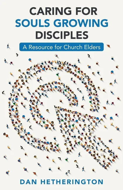 Caring for Souls Growing Disciples: A Resource for Church Elders - Paperback