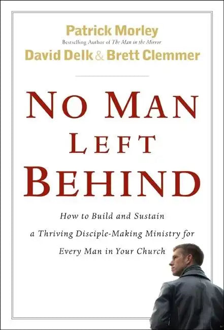No Man Left Behind: How to Build and Sustain a Thriving Disciple-Making Ministry for Every Man in Your Church - Hardcover