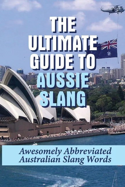 The Ultimate Guide To Aussie Slang: Awesomely Abbreviated Australian Slang Words: Australian Slang Sentences - Paperback