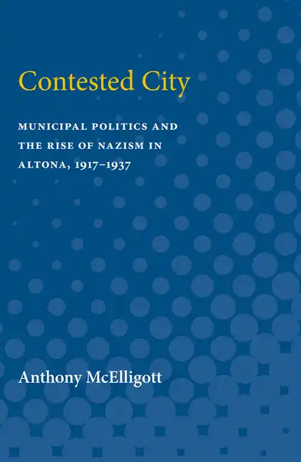 Contested City: Municipal Politics and the Rise of Nazism in Altona, 1917-1937 - Paperback