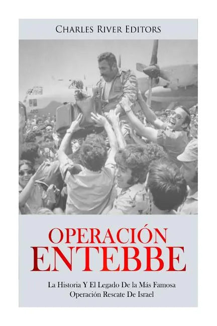 Operación Entebbe: La Historia Y El Legado De la Más Famosa Operación Rescate De Israel - Paperback