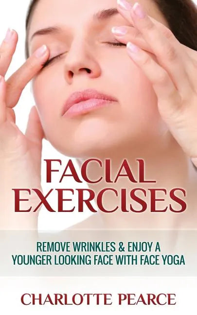 Facial Exercises: Remove Wrinkles & Enjoy A Younger Looking Face with Face Yoga - Paperback