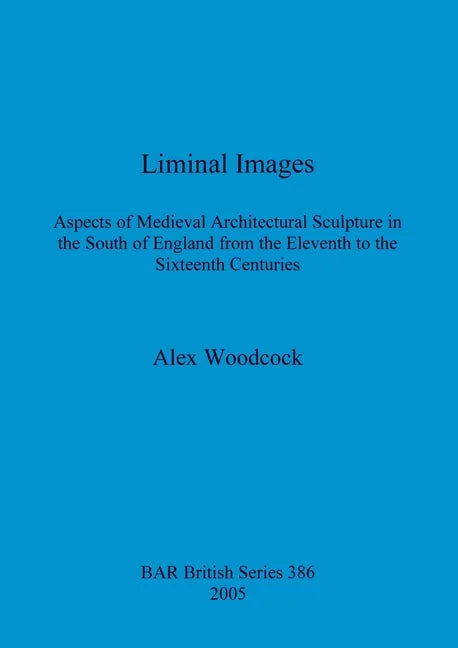 Liminal Images: Aspects of Medieval Architectural Sculpture in the South of England from the Eleventh to the Sixteenth Centuries - Paperback