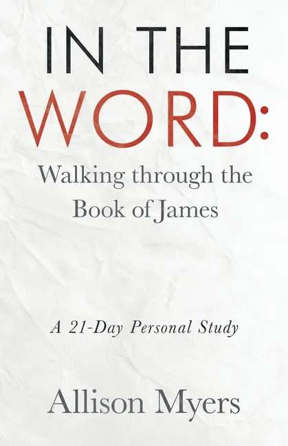 In the Word: Walking Through the Book of James: A 21-Day Personal Study - Paperback