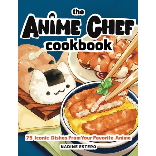 The Anime Chef Cookbook: 75 Iconic Dishes from Your Favorite Anime - Hardcover