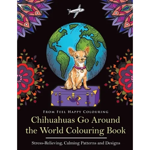 Chihuahuas Go Around the World Colouring Book: Fun Chihuahua Colouring Book for Adults and Kids 10+ - Paperback
