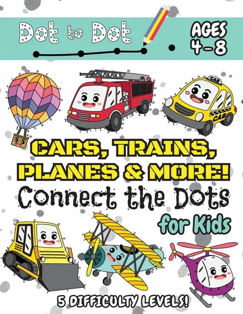 Cars, Trains, Planes & More Connect the Dots for Kids: (Ages 4-8) Dot to Dot Activity Book for Kids with 5 Difficulty Levels! (1-5, 1-10, 1-15, 1-20, - Paperback
