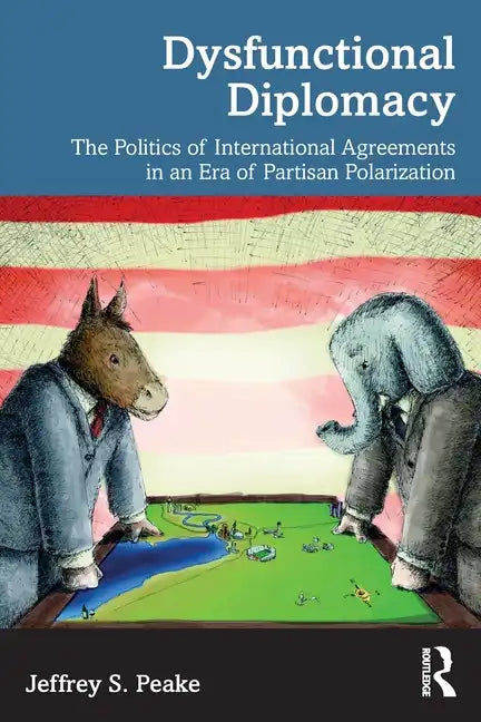 Dysfunctional Diplomacy: The Politics of International Agreements in an Era of Partisan Polarization - Paperback