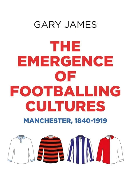 The Emergence of Footballing Cultures: Manchester, 1840-1919 - Paperback