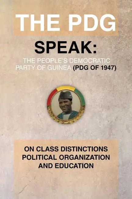 The Pdg (of 1947) (Parti Democratique de Guinea) Speak: On Class Distinctions Political Organization and Education - Paperback