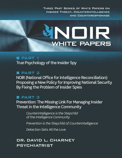 Noir White Papers: Three Part Series of White Papers on Insider Threat, Counterintelligence and Counterespionage - Paperback
