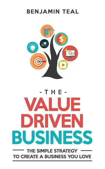 The Value Driven Business: The Simple Strategy To Create A Business You Love - Paperback