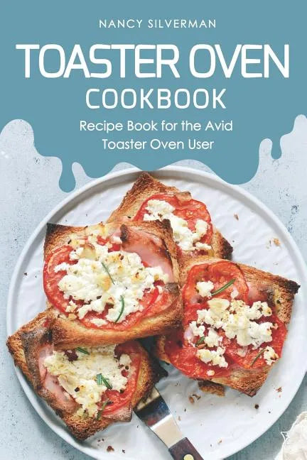 Toaster Oven Cookbook: Recipe Book for the Avid Toaster Oven User - Paperback