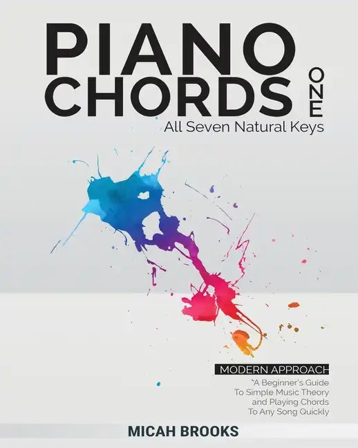 Piano Chords One: A Beginner's Guide To Simple Music Theory and Playing Chords To Any Song Quickly:: A Beginner's Guide To Simple Music - Paperback