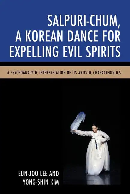 Salpuri-Chum, A Korean Dance for Expelling Evil Spirits: A Psychoanalytic Interpretation of its Artistic Characteristics - Paperback