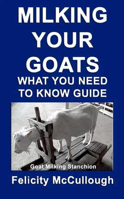 Milking Your Goats What You Need To Know Guide: Goat Knowledge - Paperback