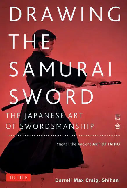 Drawing the Samurai Sword: The Japanese Art of Swordsmanship; Master the Ancient Art of Iaido - Paperback