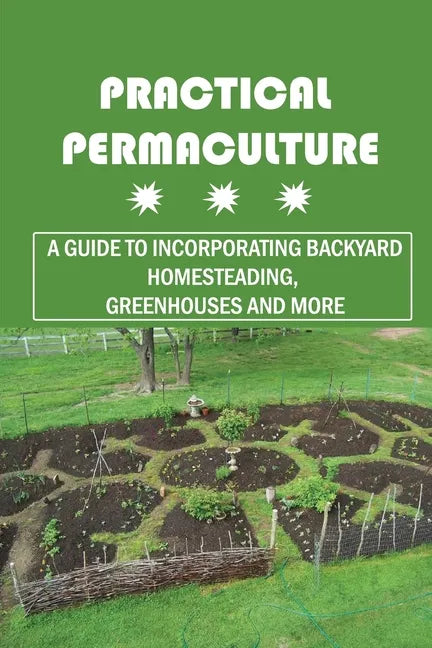 Practical Permaculture: A Guide To Incorporating Backyard Homesteading, Greenhouses And More: Nitty-Gritty Of Permaculture Design - Paperback