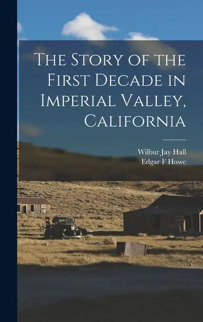 The Story of the First Decade in Imperial Valley, California - Hardcover