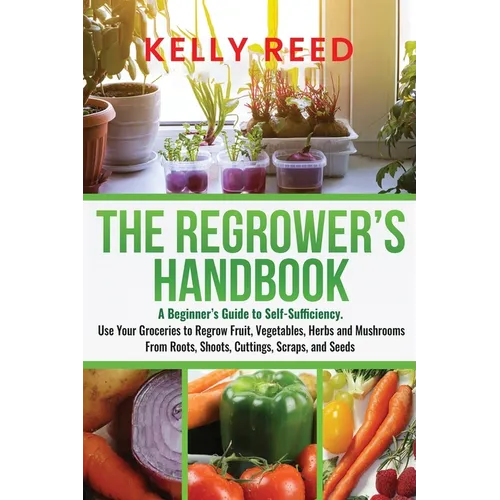 The Regrower's Handbook: A Beginner's Guide to Self-Sufficiency. Use Your Groceries to Regrow Fruit, Vegetables, Herbs and Mushrooms From Roots - Paperback