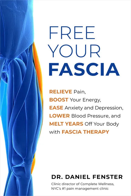 Free Your Fascia: Relieve Pain, Boost Your Energy, Ease Anxiety and Depression, Lower Blood Pressure, and Melt Years Off Your Body with Fascia Therapy - Paperback