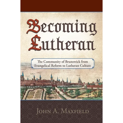 Becoming Lutheran: The Community of Brunswick from Evangelical Reform to Lutheran Culture - Hardcover