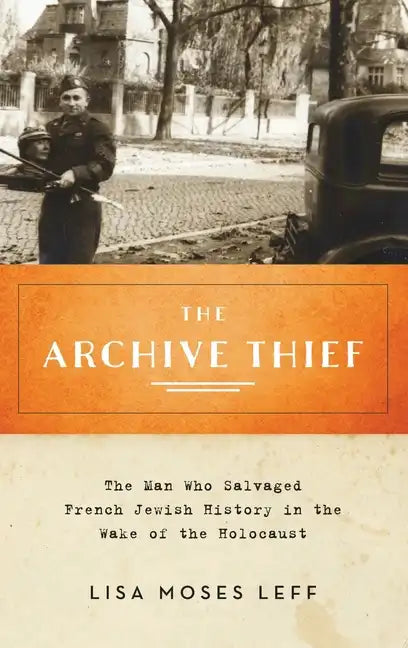 Archive Thief: The Man Who Salvaged French Jewish History in the Wake of the Holocaust - Hardcover