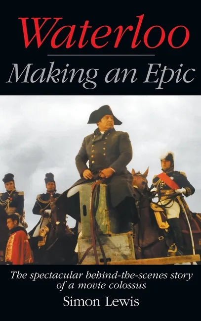 Waterloo - Making an Epic (hardback): The spectacular behind-the-scenes story of a movie colossus - Hardcover