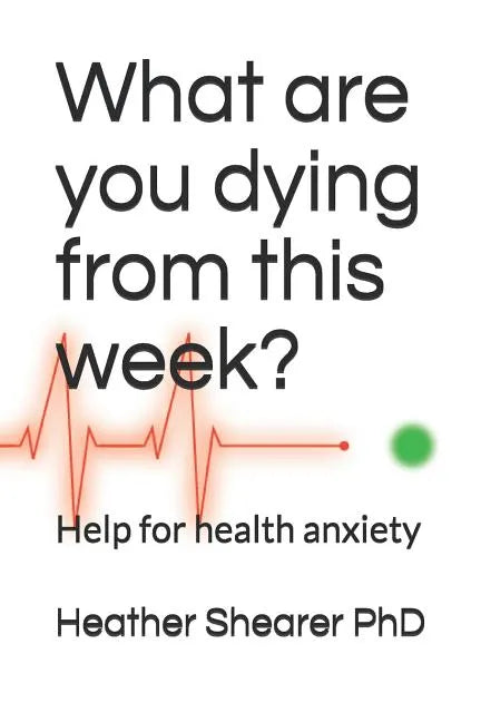 What Are You Dying from This Week?: Help for Health Anxiety - Paperback