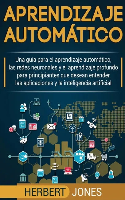 Aprendizaje automático: Una guía para el aprendizaje automático, las redes neuronales y el aprendizaje profundo para principiantes que desean - Hardcover