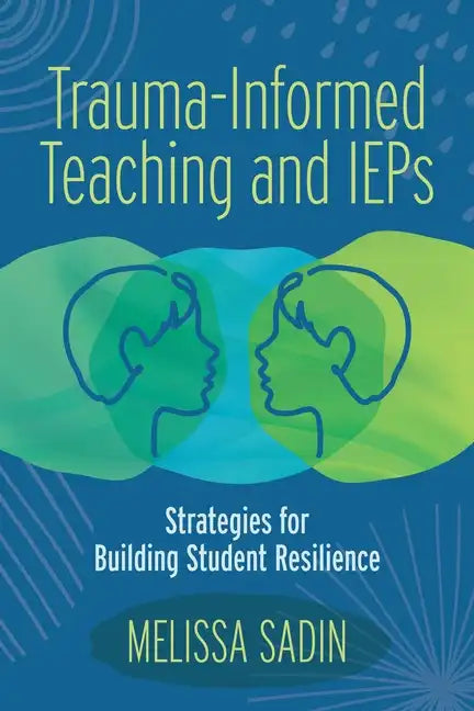 Trauma-Informed Teaching and IEPs: Strategies for Building Student Resilience - Paperback