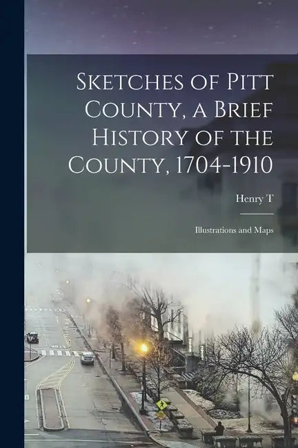 Sketches of Pitt County, a Brief History of the County, 1704-1910; Illustrations and Maps - Paperback