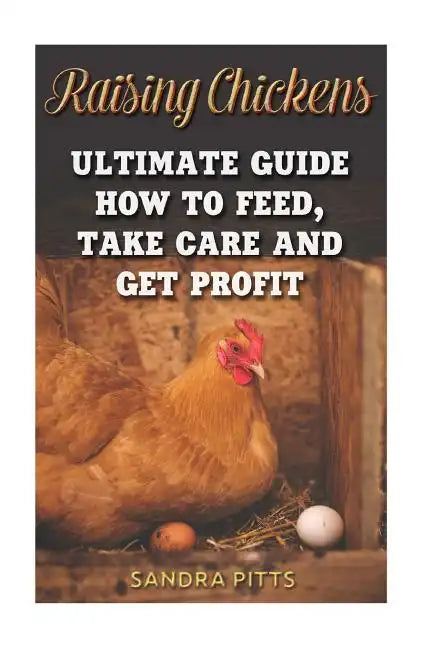 Raising Chickens: Ultimate Guide How To Feed, Take Care and Get Profit - Paperback