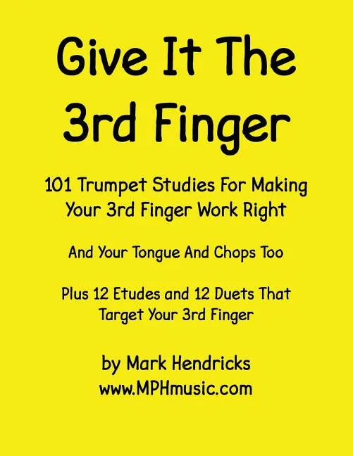 Give It The 3rd Finger: 101 Studies, plus 12 Etudes and 12 Duets For Making Your 3rd Finger Work Right for Trumpet - Paperback