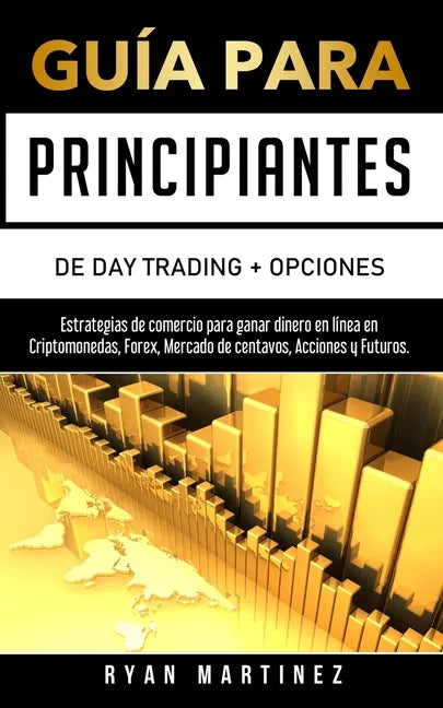 Guía para principiantes de Day Trading + Opciones: Estrategias de comercio para ganar dinero en línea en Criptomonedas, Forex, Mercado de centavos, Ac - Paperback