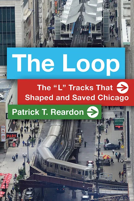 The Loop: The "L" Tracks That Shaped and Saved Chicago - Paperback