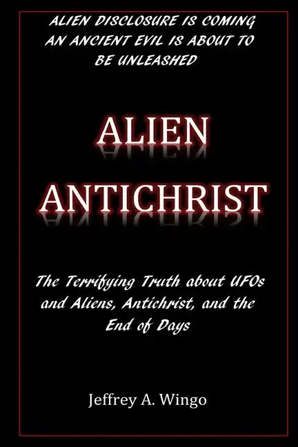 Alien Antichrist: The Terrifying Truth about UFOs and Aliens, Antichrist, and the End of Days - Paperback