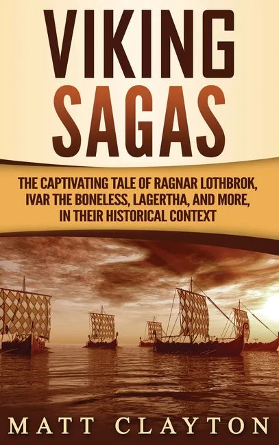 Viking Sagas: The Captivating Tale of Ragnar Lothbrok, Ivar the Boneless, Lagertha, and More, in Their Historical Context - Hardcover