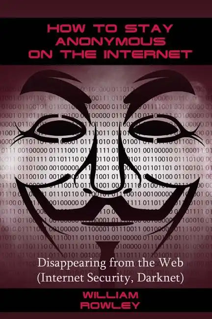 How to Stay Anonymous on the Internet: Disappearing from the Web (Internet Security, Darknet) - Paperback