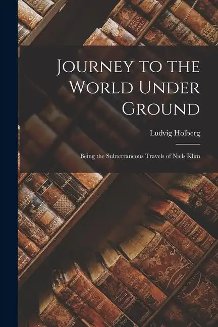 Journey to the World Under Ground: Being the Subterraneous Travels of Niels Klim - Paperback