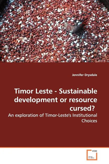 Timor Leste - Sustainable Development or Resource Cursed?: An Exploration of Timor-Leste's Institutional Choices - Paperback
