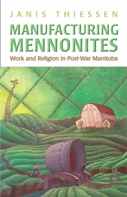 Manufacturing Mennonites: Work and Religion in Post-War Manitoba - Paperback