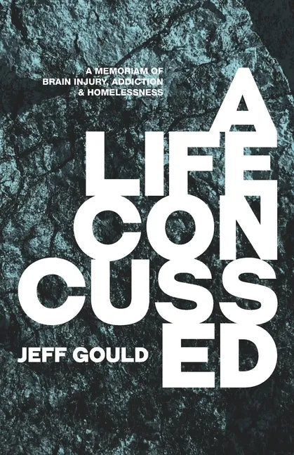 A Life Concussed: A Memoriam of Brain Injury, Addiction & Homelessness - Paperback