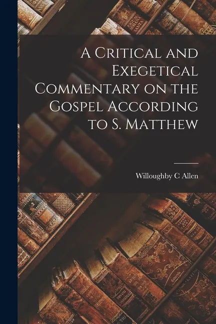 A Critical and Exegetical Commentary on the Gospel According to S. Matthew - Paperback