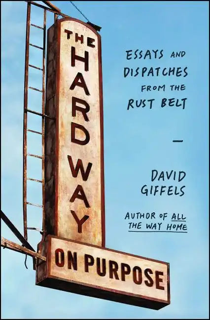 The Hard Way on Purpose: Essays and Dispatches from the Rust Belt - Paperback