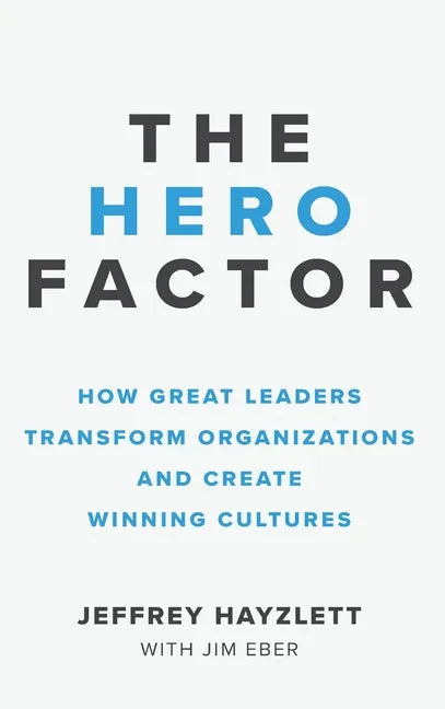Hero Factor: How Great Leaders Transform Organizations and Create Winning Cultures - Hardcover