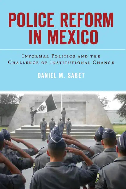 Police Reform in Mexico: Informal Politics and the Challenge of Institutional Change - Hardcover
