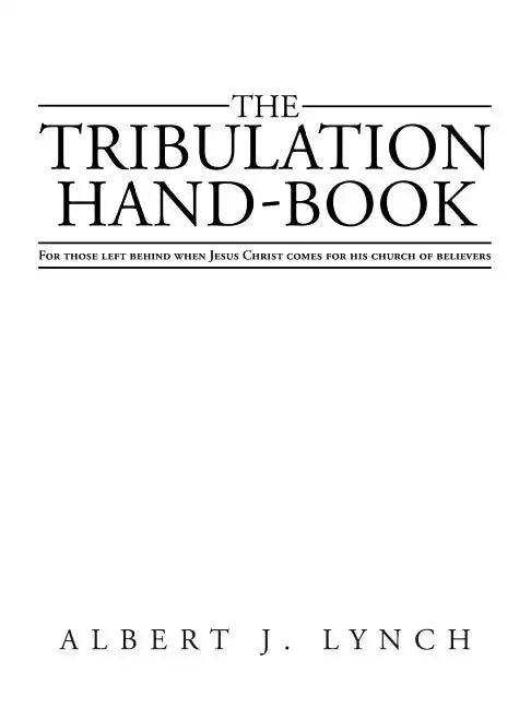 The Tribulation Hand-Book: For Those Left Behind When Jesus Christ Comes for His Church of Believers - Paperback